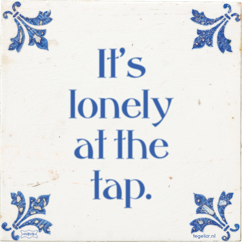 It's lonely at the tap. - Online tegeltjes bakken