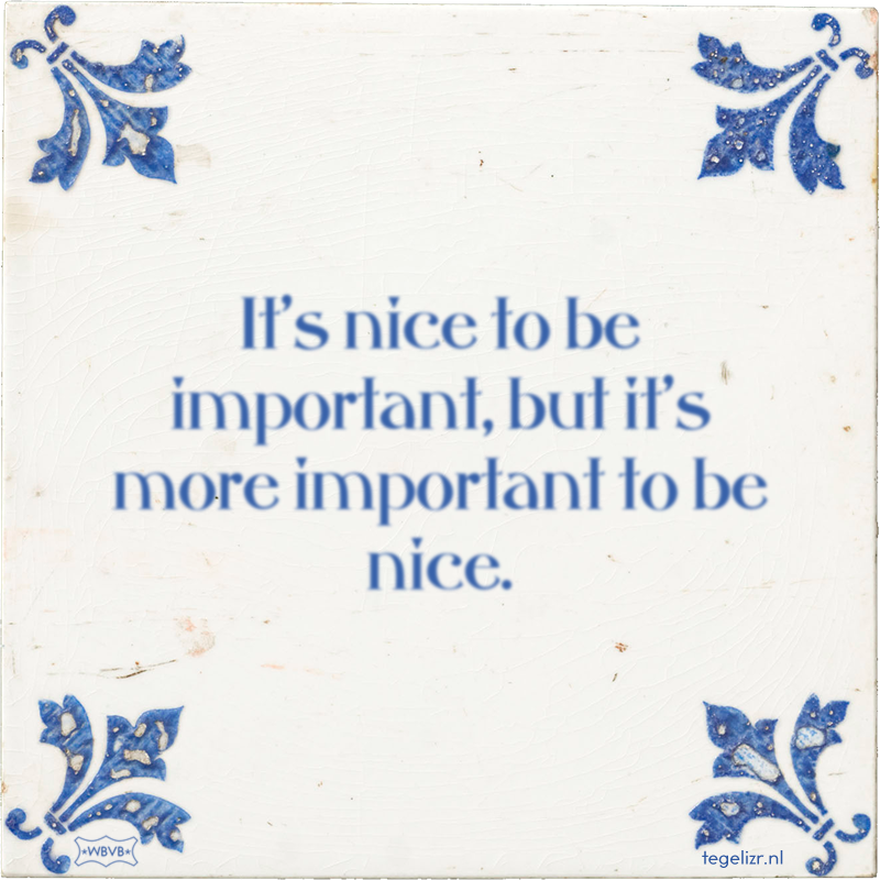 It's nice to be important, but it's more important to be nice. - Online tegeltjes bakken