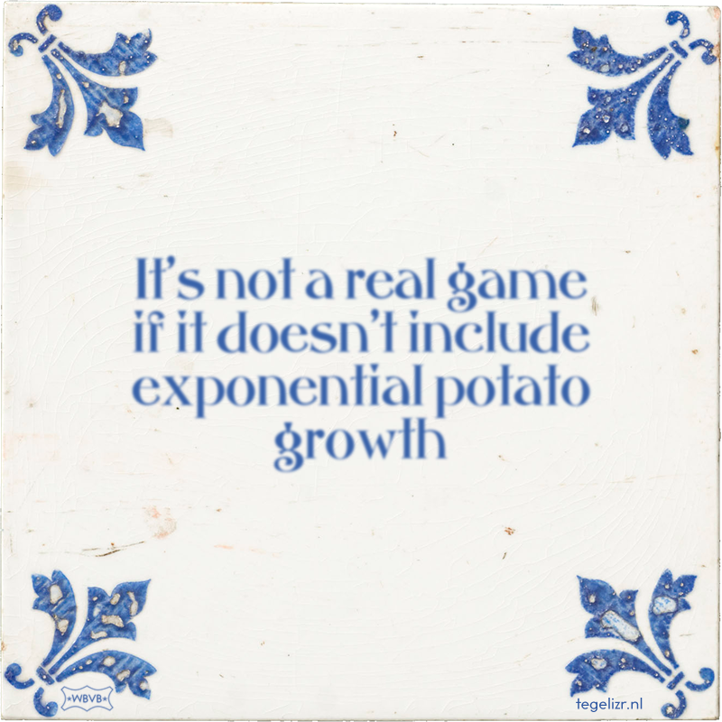 It's not a real game if it doesn't include exponential potato growth - Online tegeltjes bakken