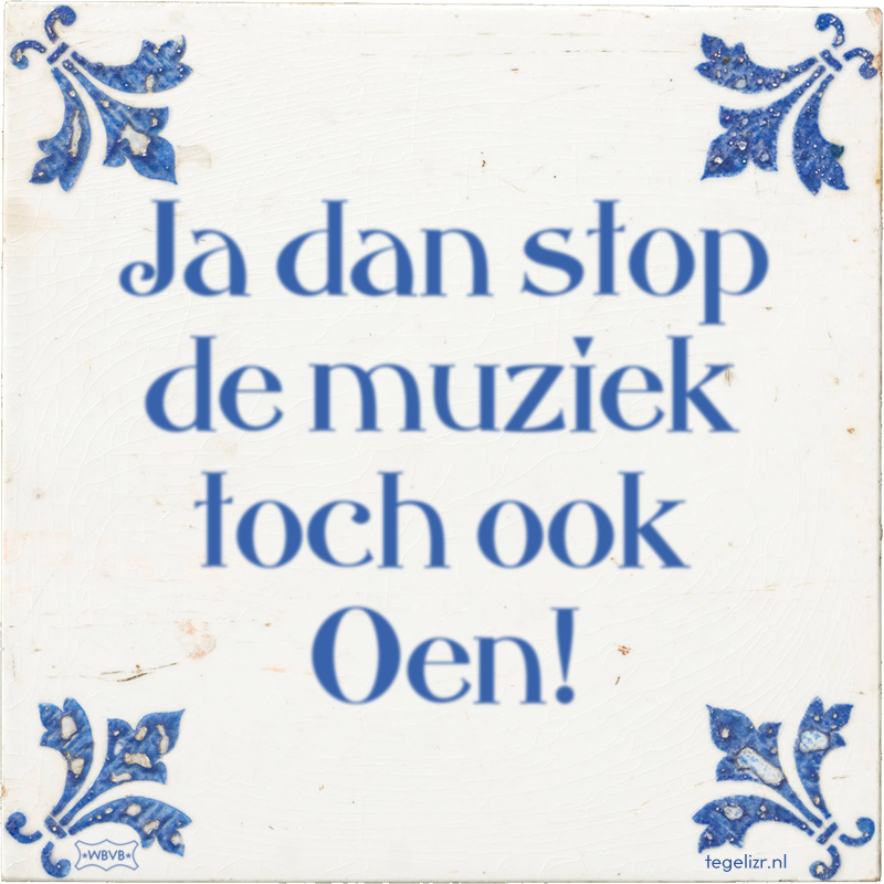 Ja dan stop de muziek toch ook Oen! - Online tegeltjes bakken