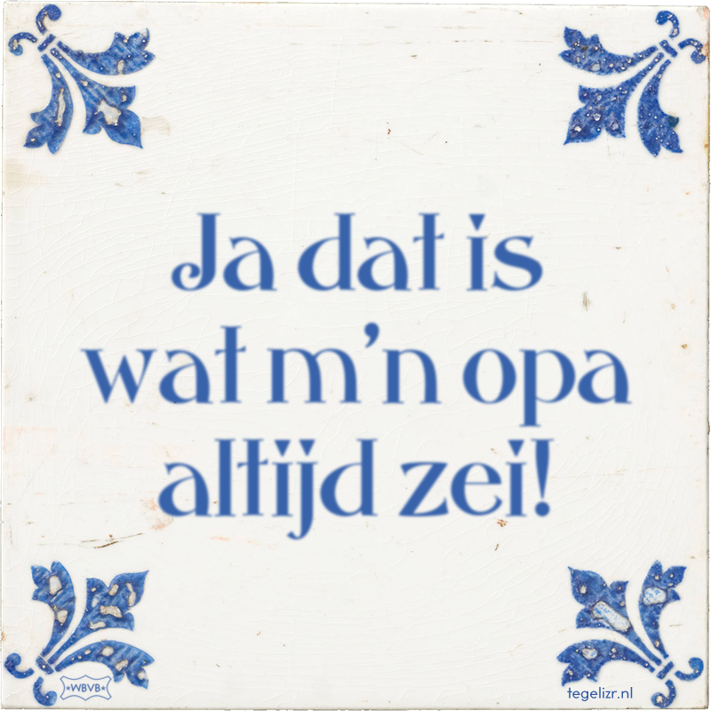 Ja dat is wat m'n opa altijd zei! - Online tegeltjes bakken