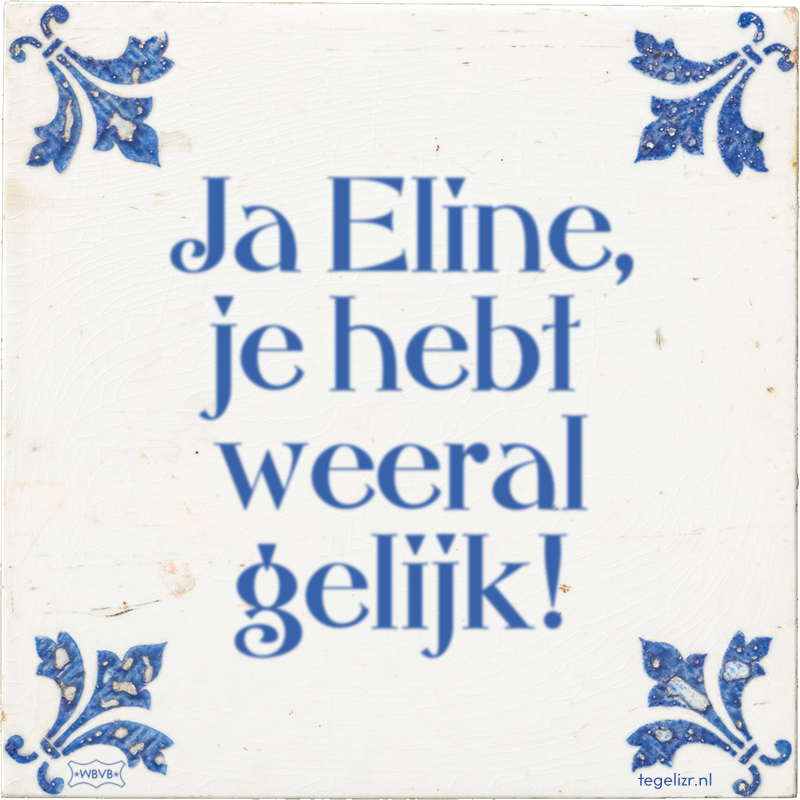 Ja Eline, je hebt weeral gelijk! - Online tegeltjes bakken