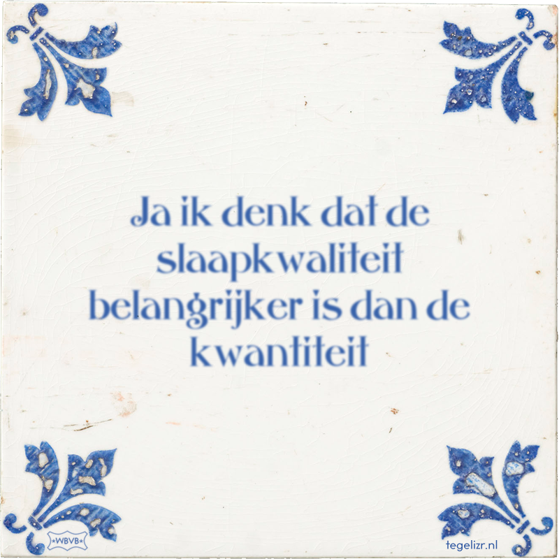 Ja ik denk dat de slaapkwaliteit belangrijker is dan de kwantiteit - Online tegeltjes bakken