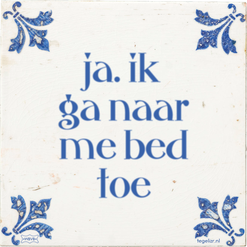 ja. ik ga naar me bed toe - Online tegeltjes bakken