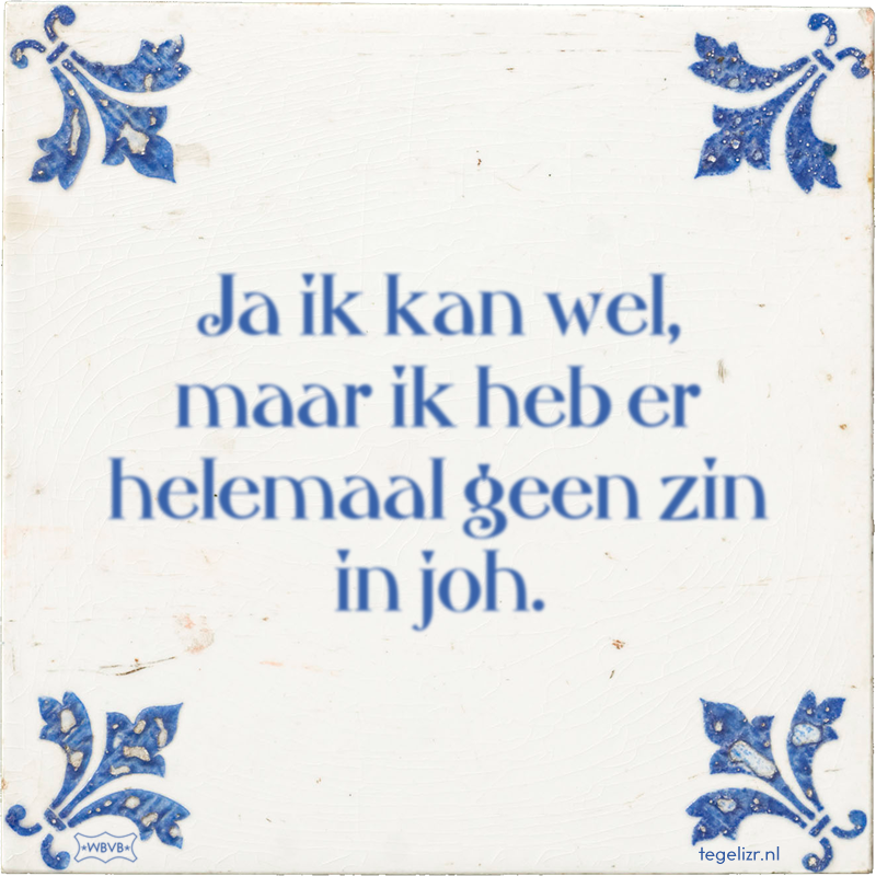 Ja ik kan wel, maar ik heb er helemaal geen zin in joh. - Online tegeltjes bakken