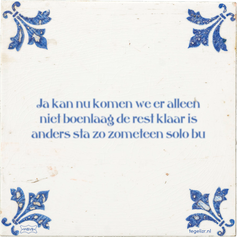 Ja kan nu komen we er alleen niet boenlaag de rest klaar is anders sta zo zometeen solo bu - Online tegeltjes bakken