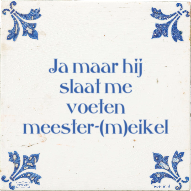 Ja maar hij slaat me voeten meester-(m)eikel - Online tegeltjes bakken