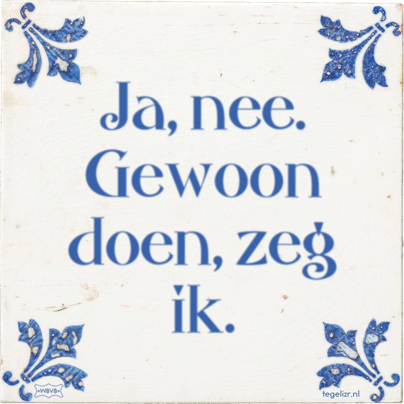 Ja, nee. Gewoon doen, zeg ik. - Online tegeltjes bakken