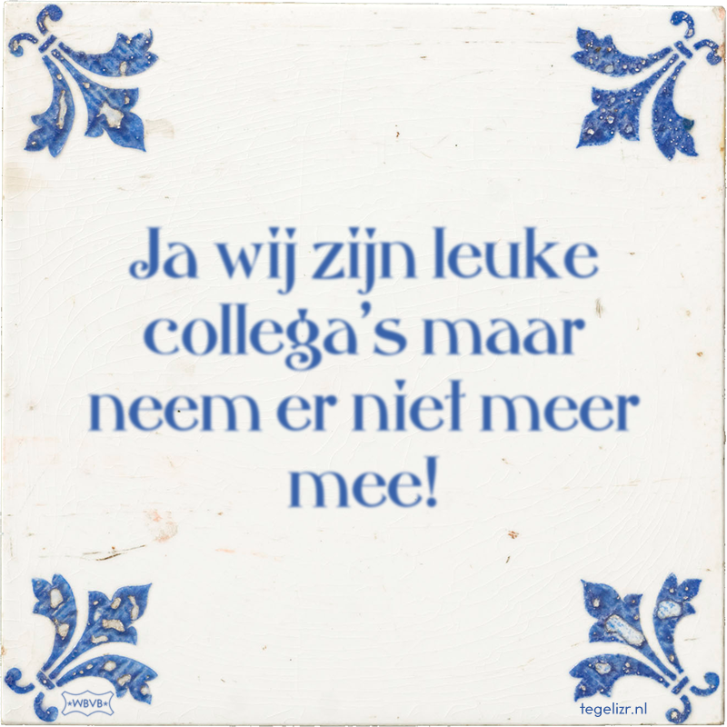 Ja wij zijn leuke collega's maar neem er niet meer mee! - Online tegeltjes bakken
