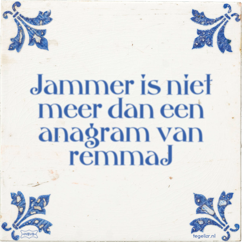 Jammer is niet meer dan een anagram van remmaJ - Online tegeltjes bakken