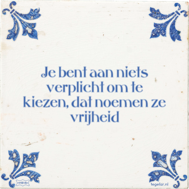 Je bent aan niets verplicht om te kiezen, dat noemen ze vrijheid - Online tegeltjes bakken