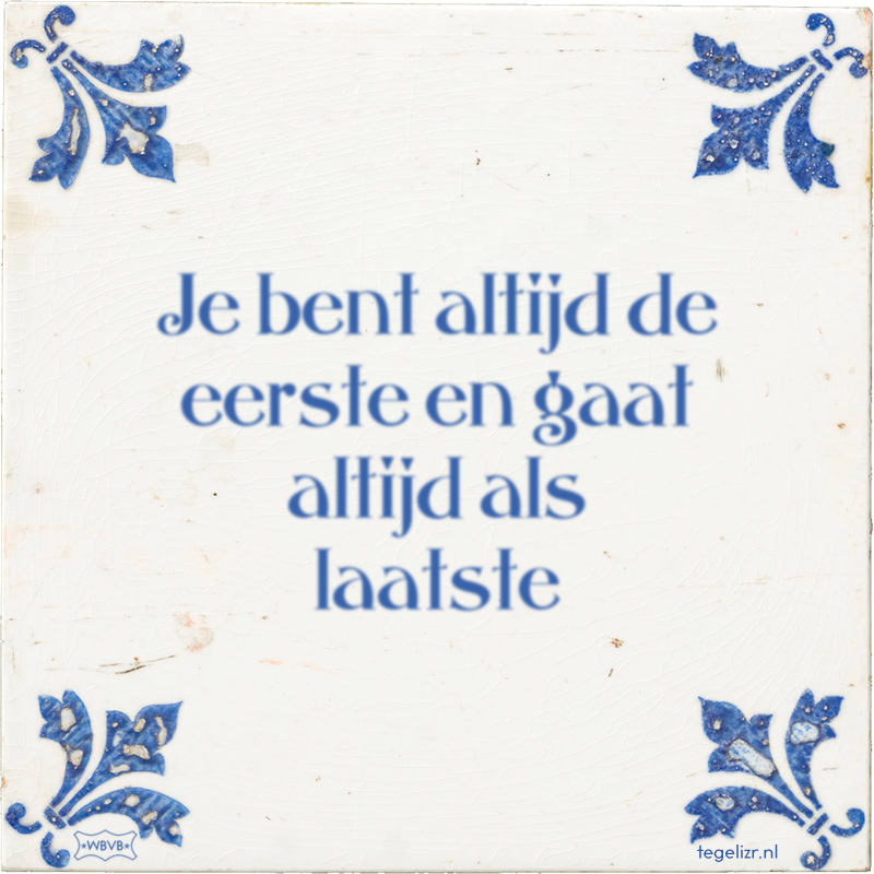 Je bent altijd de eerste en gaat altijd als laatste - Online tegeltjes bakken