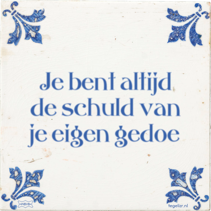 Je bent altijd de schuld van je eigen gedoe - Online tegeltjes bakken