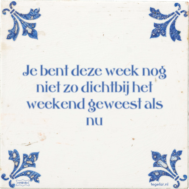 Je bent deze week nog niet zo dichtbij het weekend geweest als nu - Online tegeltjes bakken