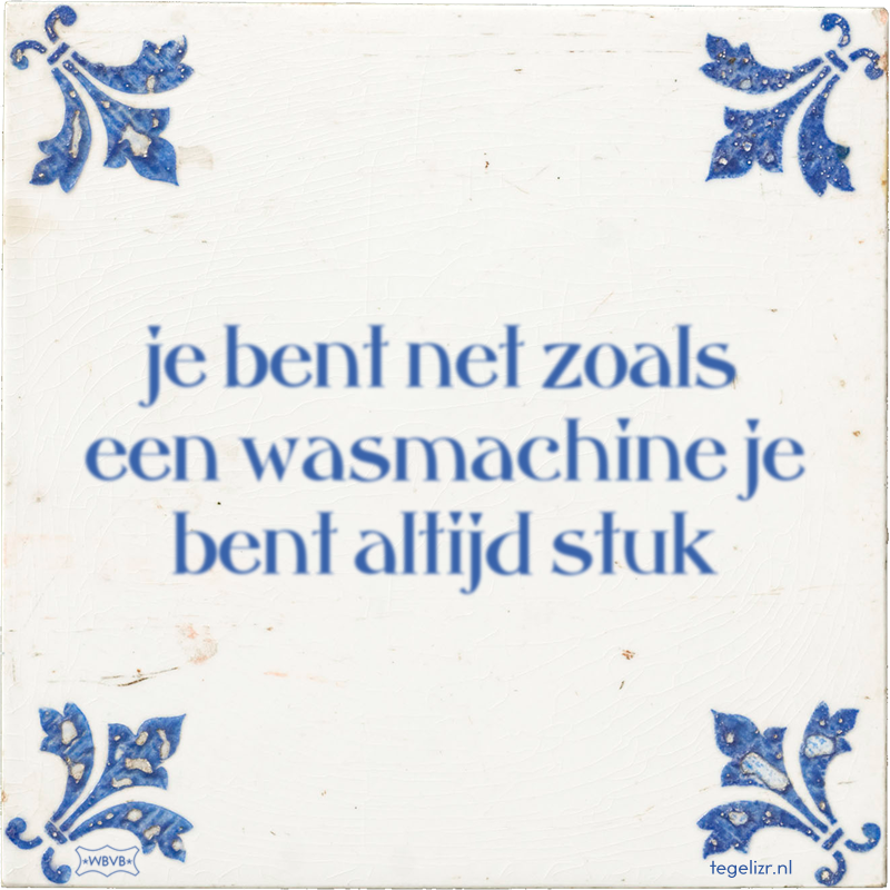 je bent net zoals een wasmachine je bent altijd stuk - Online tegeltjes bakken