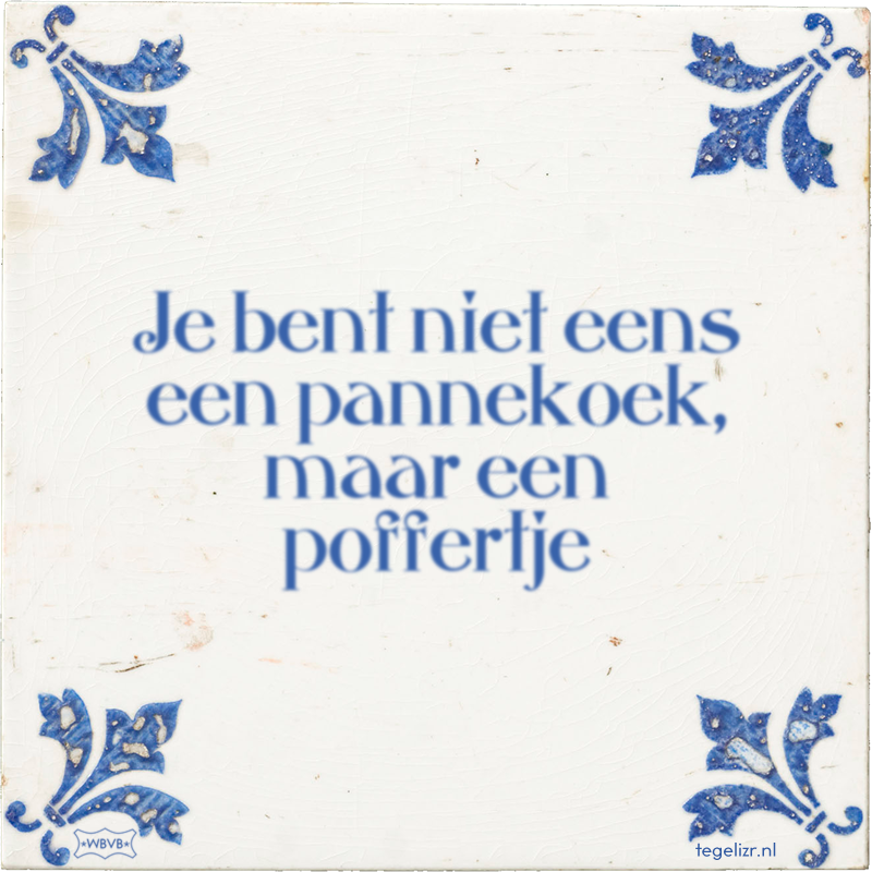 Je bent niet eens een pannekoek, maar een poffertje - Online tegeltjes bakken