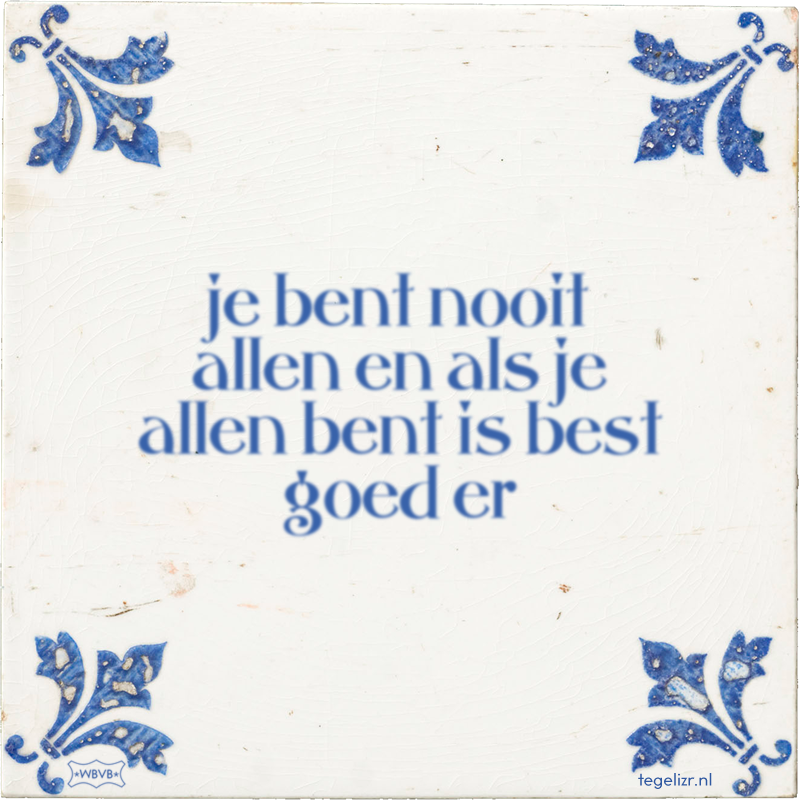 je bent nooit allen en als je allen bent is best goed er - Online tegeltjes bakken