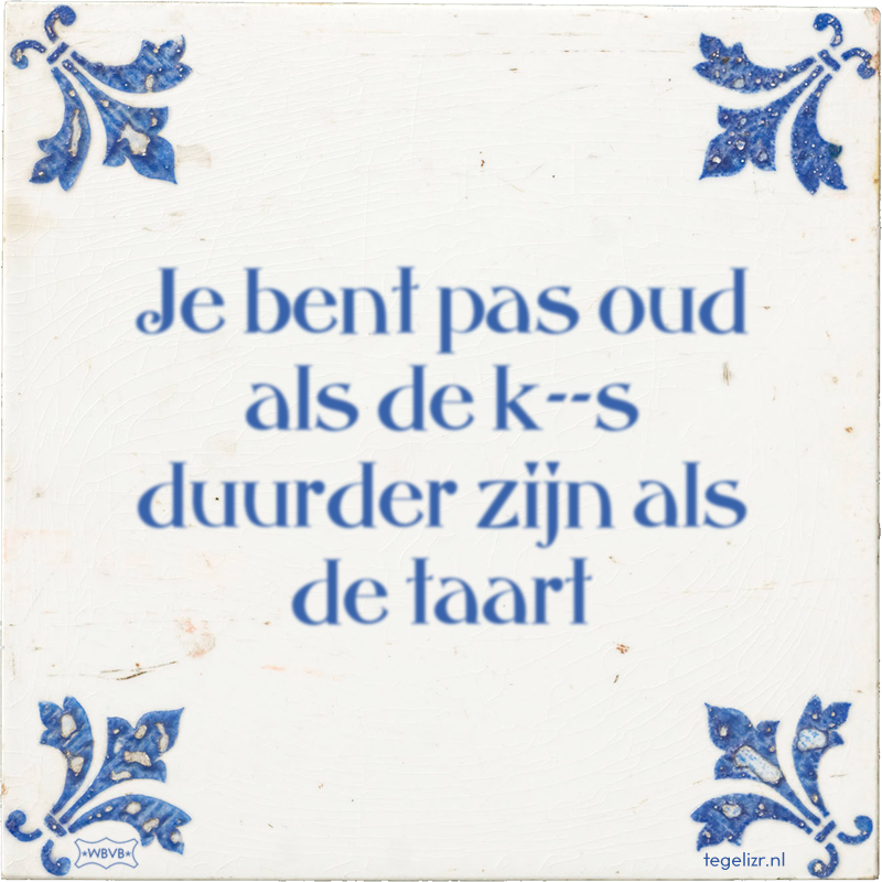 Je bent pas oud als de k--s duurder zijn als de taart - Online tegeltjes bakken
