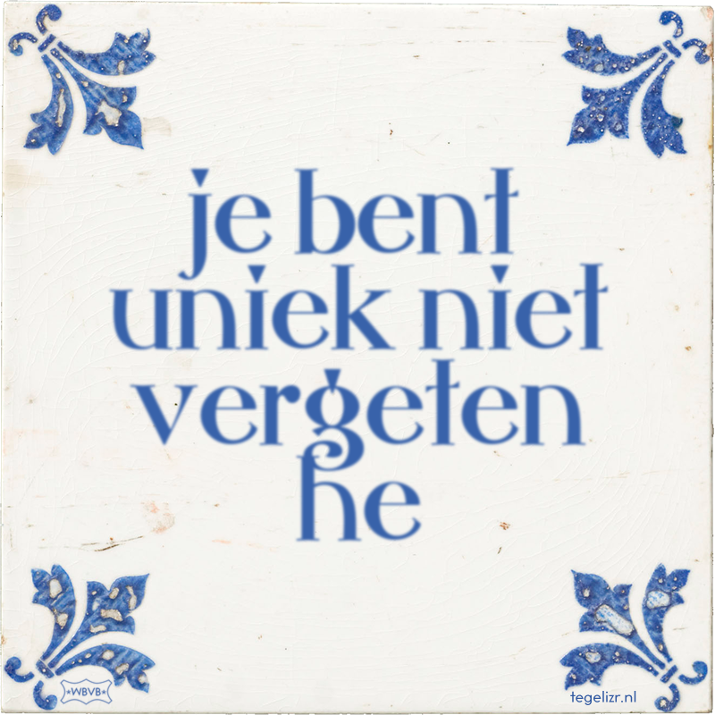 je bent uniek niet vergeten he - Online tegeltjes bakken