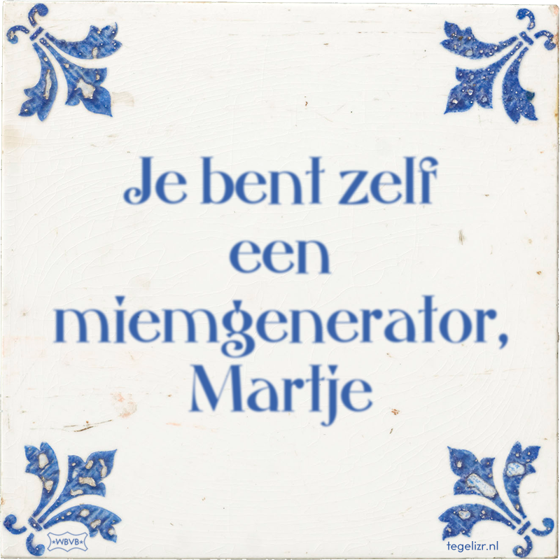 Je bent zelf een miemgenerator, Martje - Online tegeltjes bakken