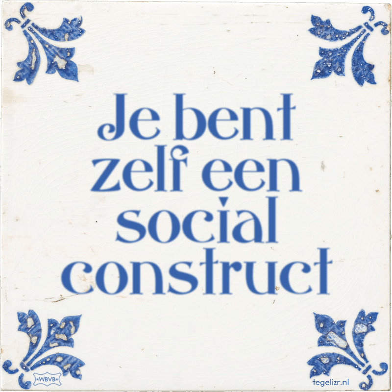 Je bent zelf een social construct - Online tegeltjes bakken