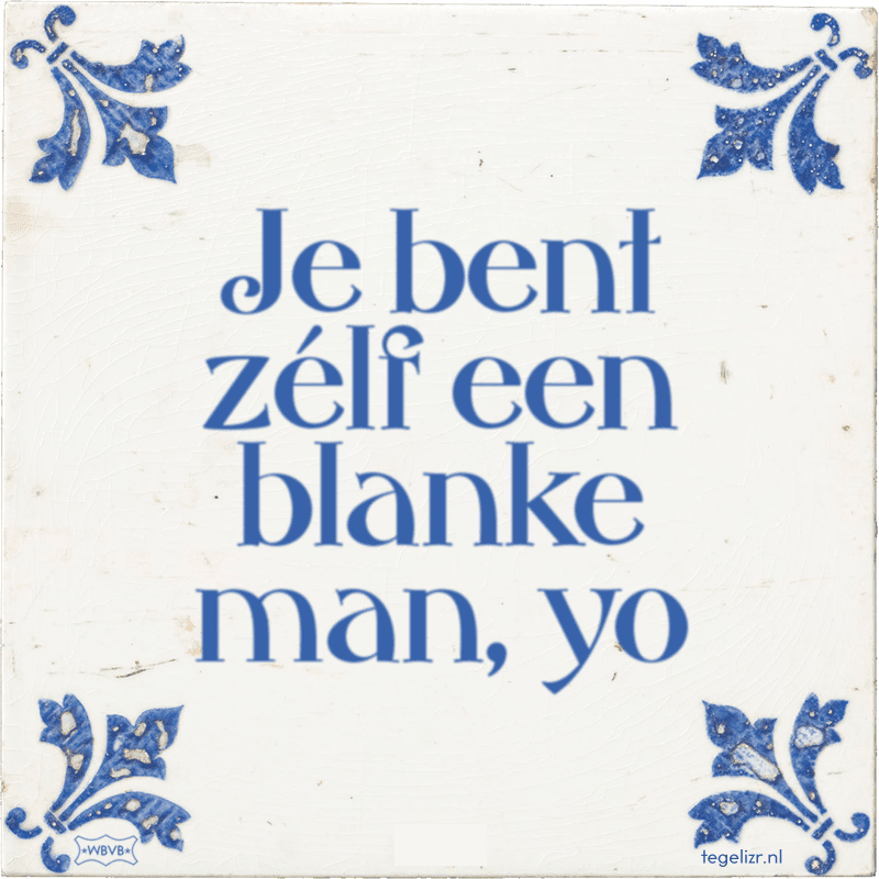 je bent zlf een blanke man yo - Online tegeltjes bakken