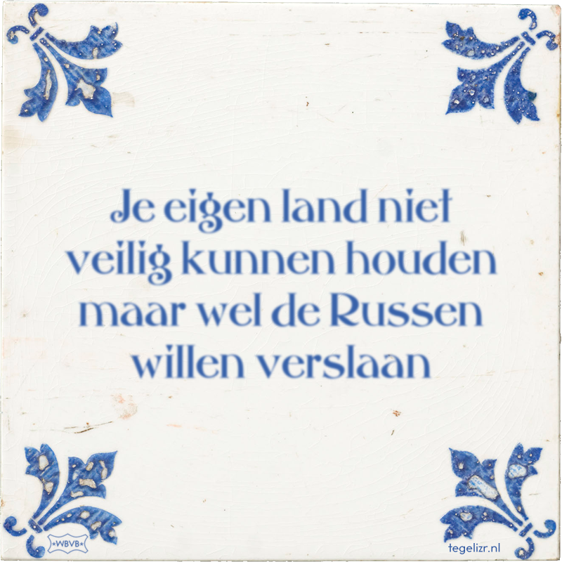 Je eigen land niet veilig kunnen houden maar wel de Russen willen verslaan - Online tegeltjes bakken