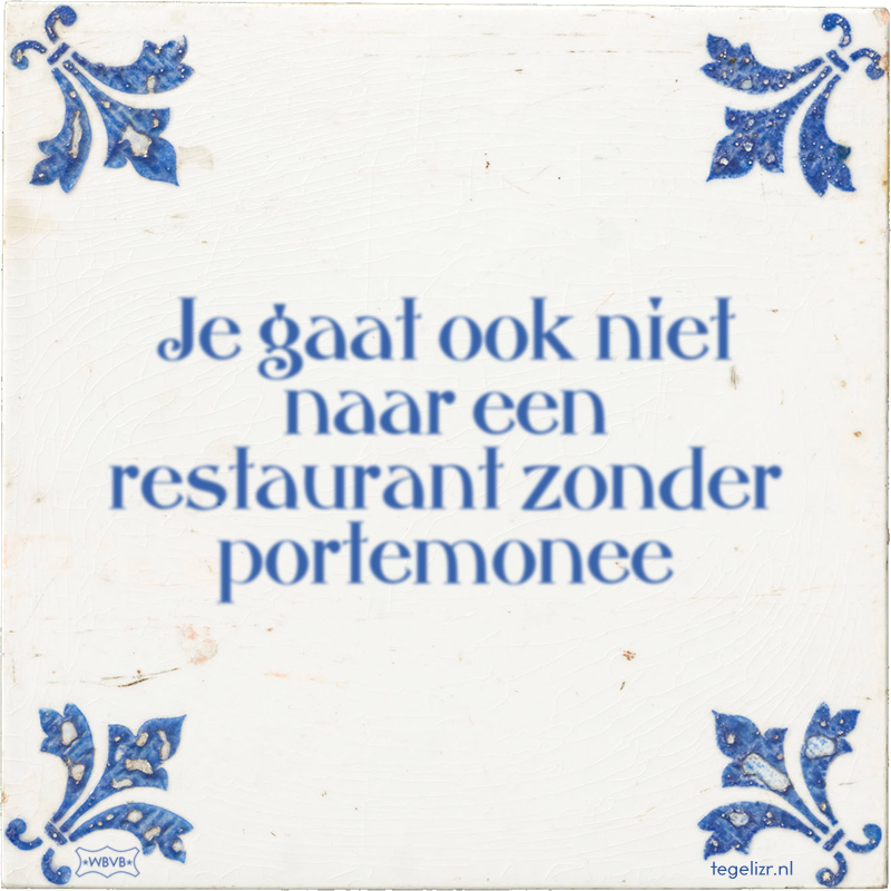 Je gaat ook niet naar een restaurant zonder portemonee - Online tegeltjes bakken