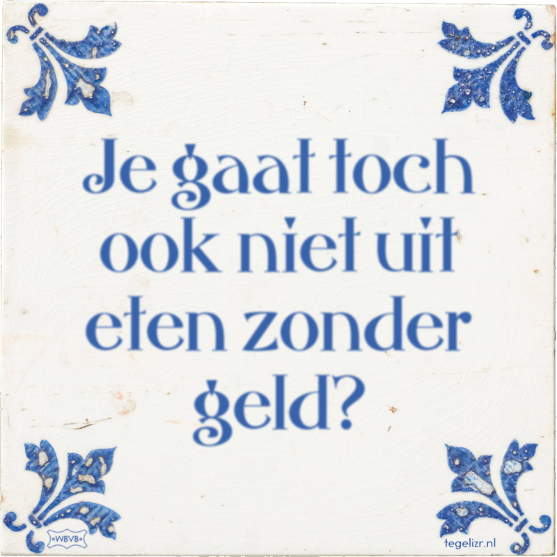 Je gaat toch ook niet uit eten zonder geld? - Online tegeltjes bakken