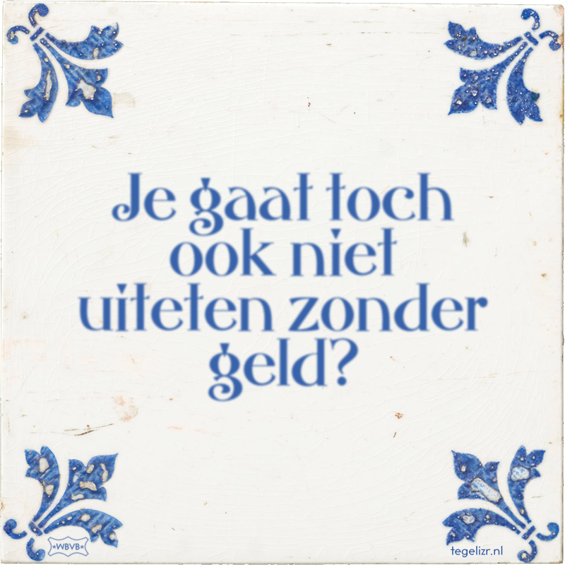 Je gaat toch ook niet uiteten zonder geld? - Online tegeltjes bakken