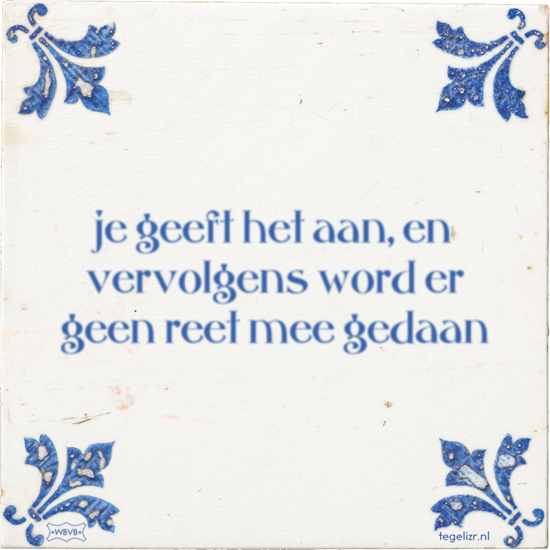 je geeft het aan, en vervolgens word er geen reet mee gedaan - Online tegeltjes bakken