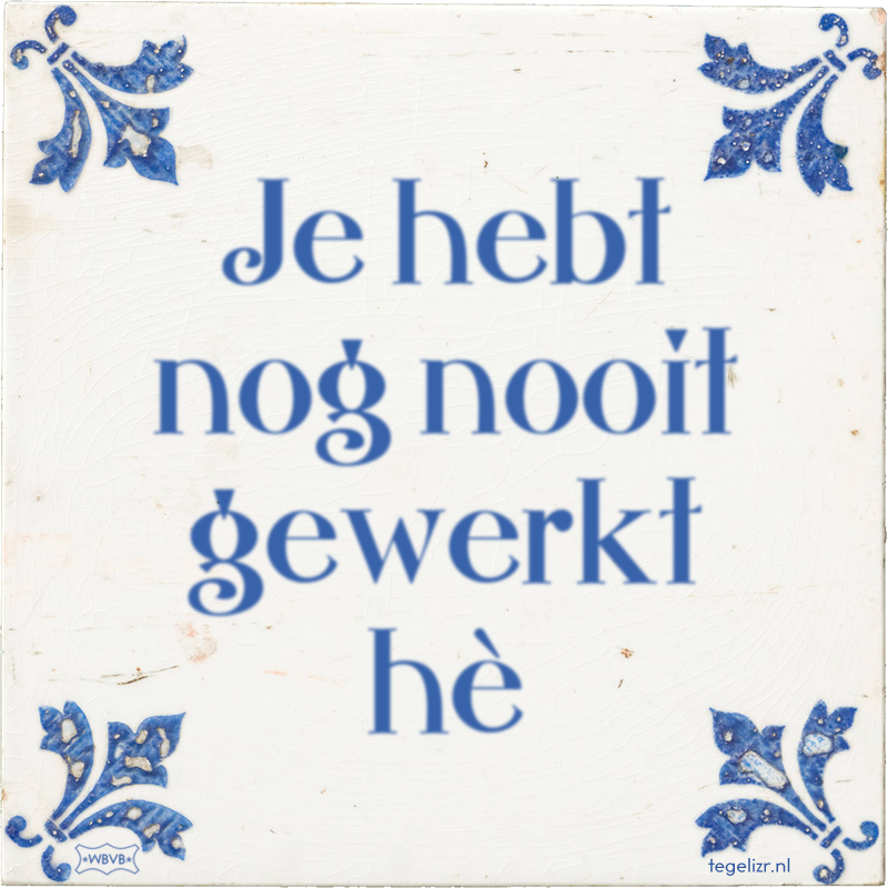 Je hebt nog nooit gewerkt hè - Online tegeltjes bakken