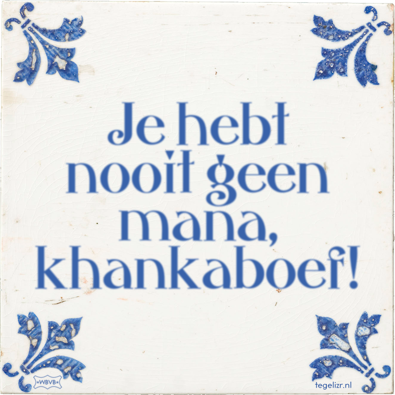 Je hebt nooit geen mana, khankaboef! - Online tegeltjes bakken