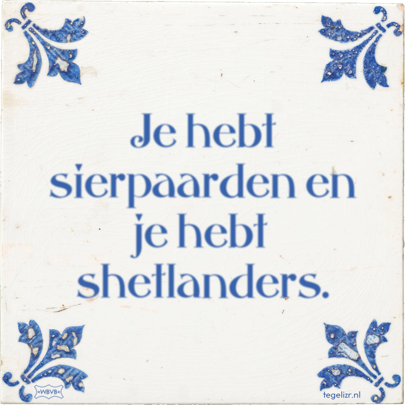 Je hebt sierpaarden en je hebt shetlanders. - Online tegeltjes bakken