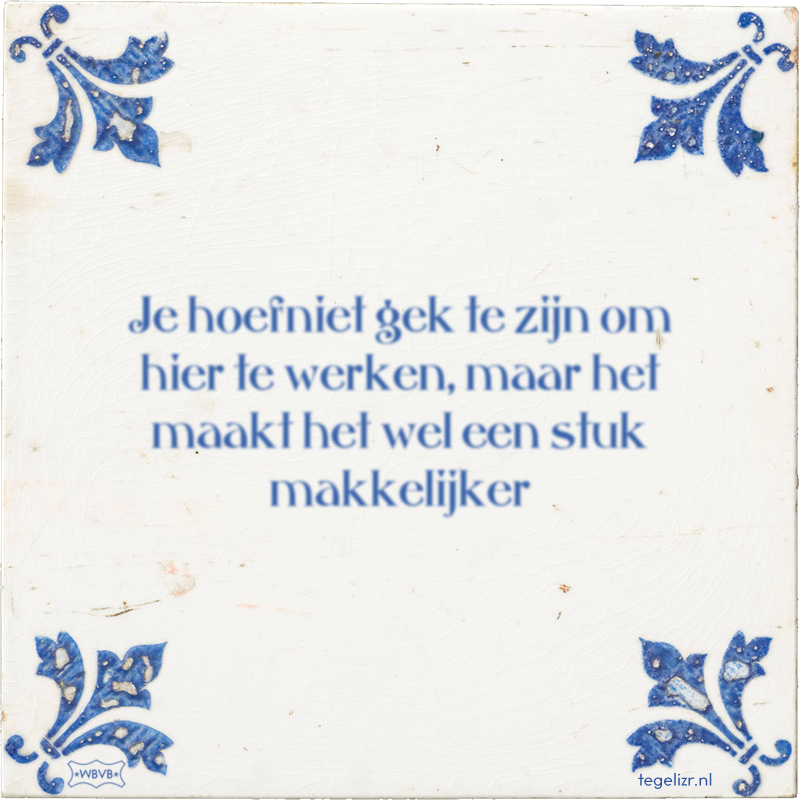 Je hoefniet gek te zijn om hier te werken, maar het maakt het wel een stuk makkelijker - Online tegeltjes bakken