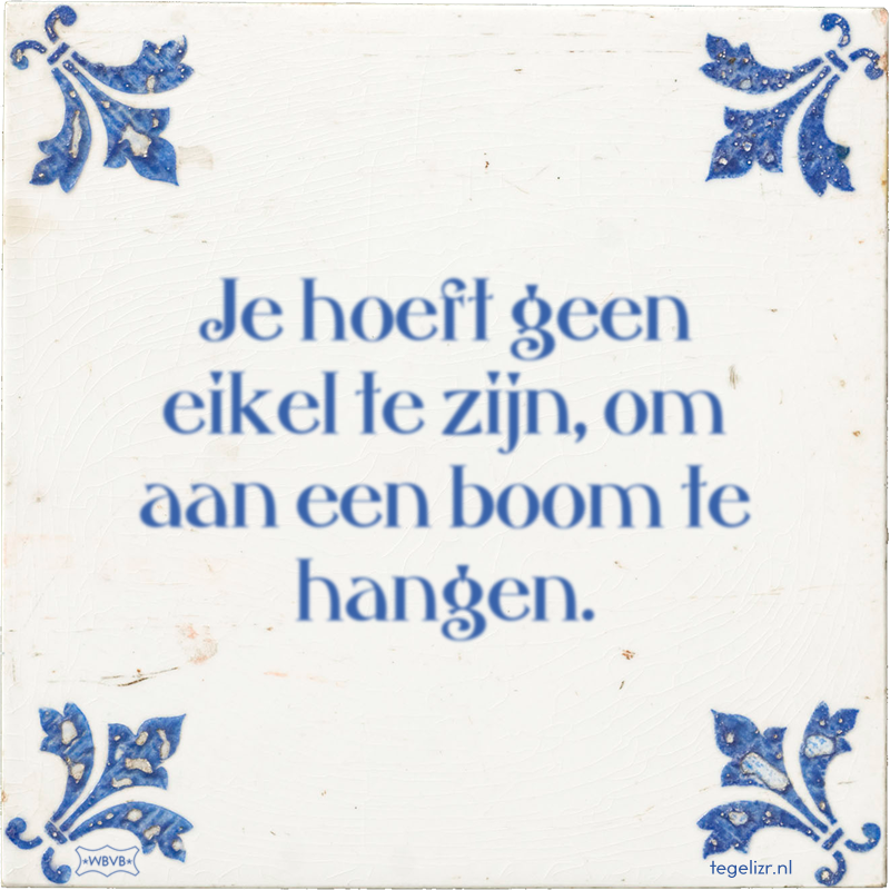 Je hoeft geen eikel te zijn, om aan een boom te hangen. - Online tegeltjes bakken