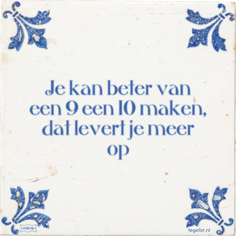 Je kan beter van een 9 een 10 maken, dat levert je meer op - Online tegeltjes bakken