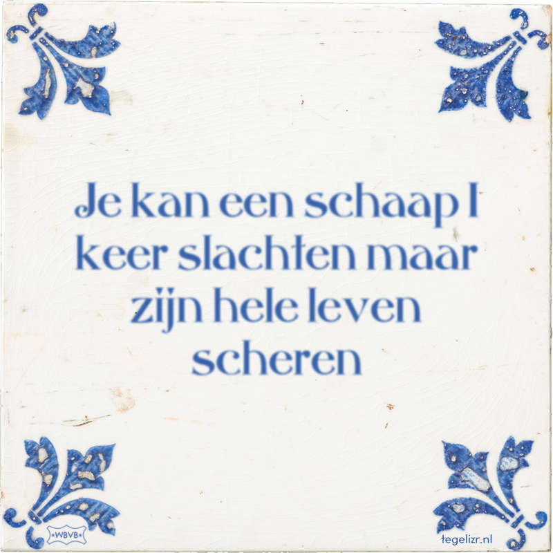Je kan een schaap 1 keer slachten maar zijn hele leven scheren - Online tegeltjes bakken