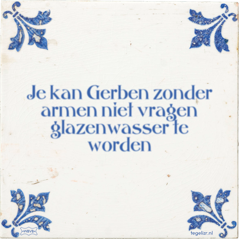 Je kan Gerben zonder armen niet vragen glazenwasser te worden - Online tegeltjes bakken