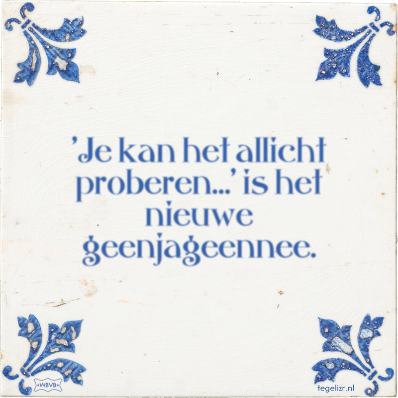 'Je kan het allicht proberen…' is het nieuwe geenjageennee. - Online tegeltjes bakken
