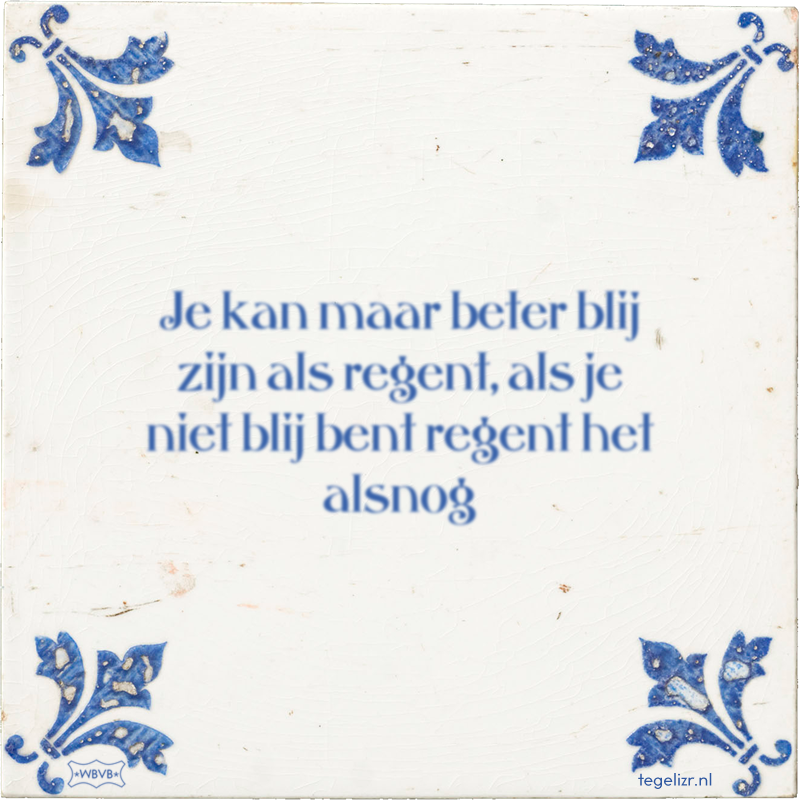 Je kan maar beter blij zijn als regent, als je niet blij bent regent het alsnog - Online tegeltjes bakken