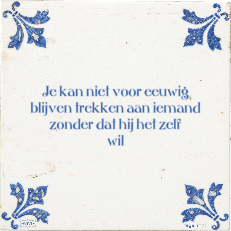 Je kan niet voor eeuwig blijven trekken aan iemand zonder dat hij het zelf wil - Online tegeltjes bakken