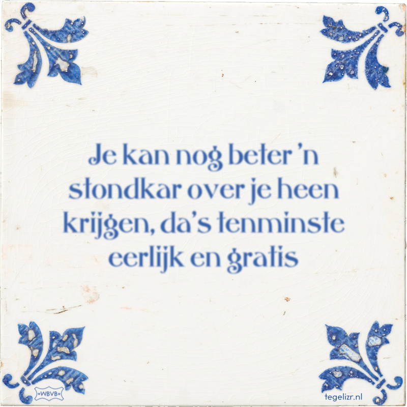 Je kan nog beter 'n stondkar over je heen krijgen, da's tenminste eerlijk en gratis - Online tegeltjes bakken