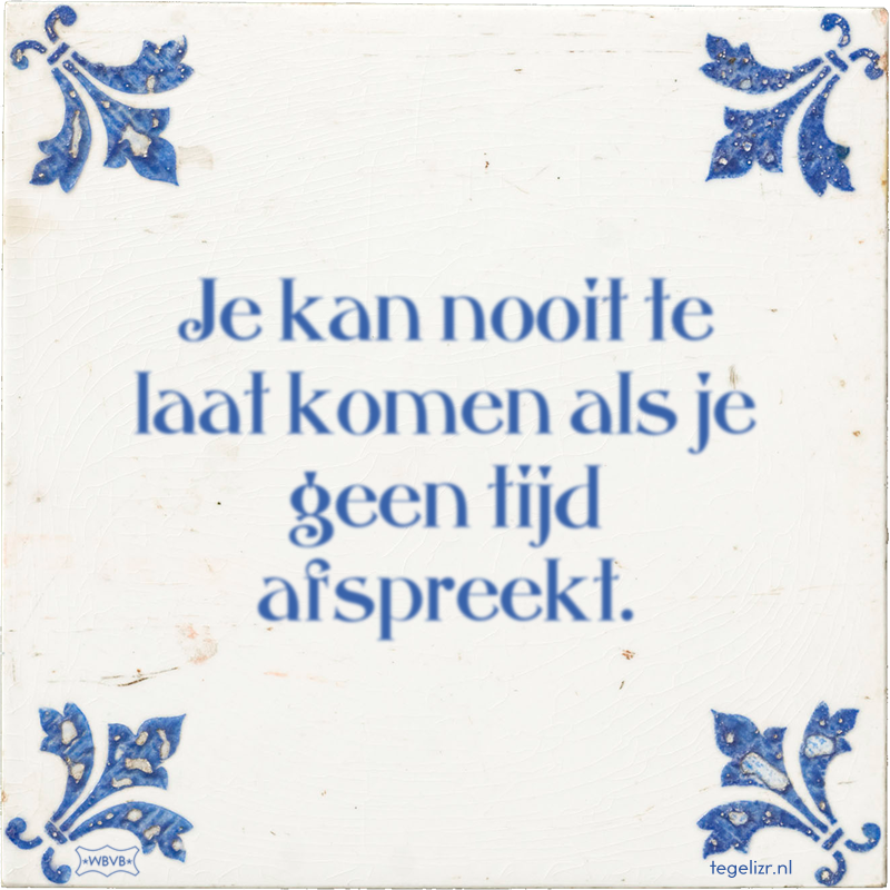 Je kan nooit te laat komen als je geen tijd afspreekt. - Online tegeltjes bakken