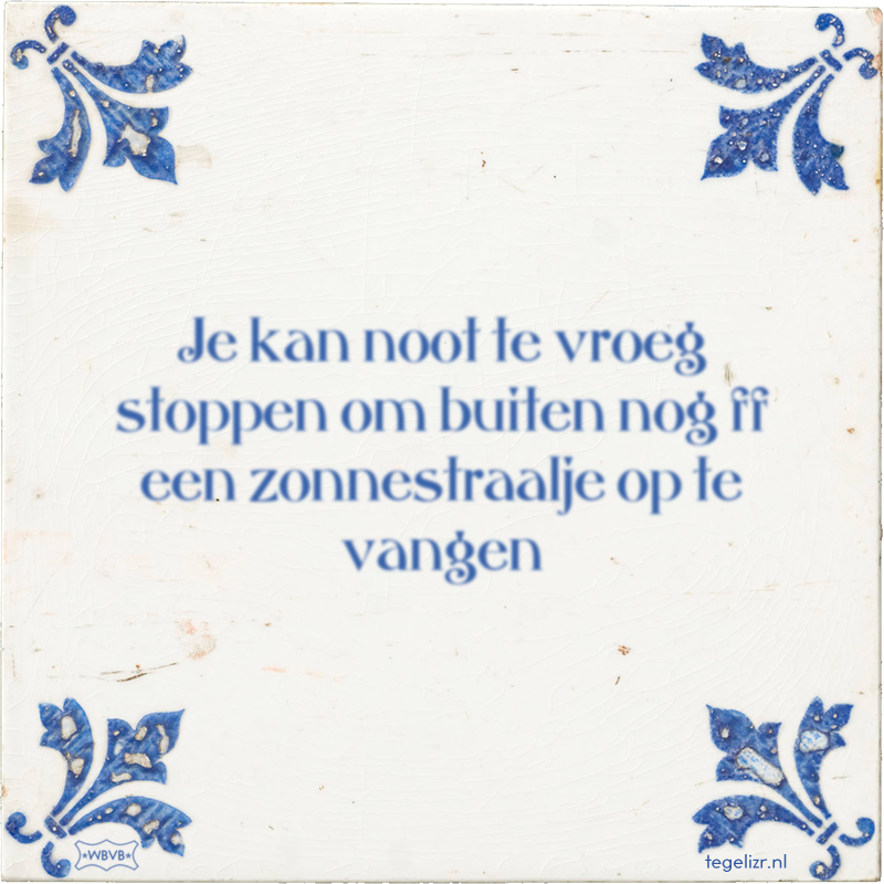 Je kan noot te vroeg stoppen om buiten nog ff een zonnestraalje op te vangen - Online tegeltjes bakken