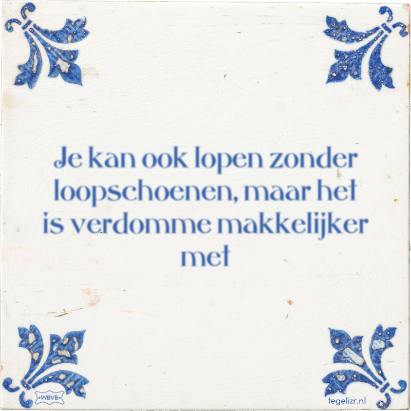 Je kan ook lopen zonder loopschoenen, maar het is verdomme makkelijker met - Online tegeltjes bakken