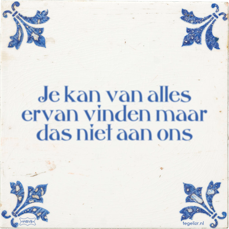 Je kan van alles ervan vinden maar das niet aan ons - Online tegeltjes bakken