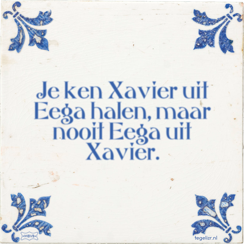Je ken Xavier uit Eega halen, maar nooit Eega uit Xavier. - Online tegeltjes bakken