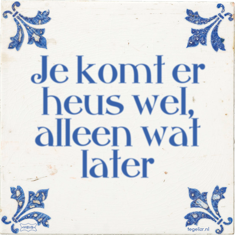 Je komt er heus wel, alleen wat later - Online tegeltjes bakken