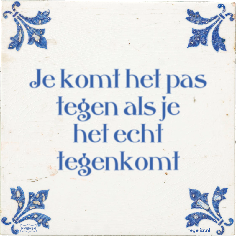 Je komt het pas tegen als je het echt tegenkomt - Online tegeltjes bakken